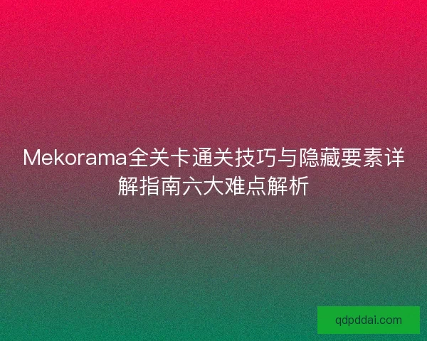 Mekorama全关卡通关技巧与隐藏要素详解指南六大难点解析