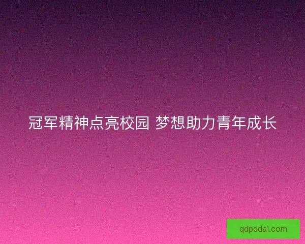 冠军精神点亮校园 梦想助力青年成长