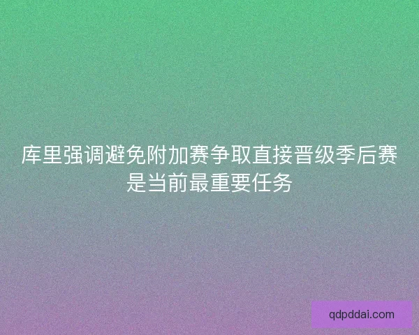 库里强调避免附加赛争取直接晋级季后赛是当前最重要任务