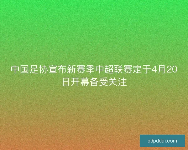 中国足协宣布新赛季中超联赛定于4月20日开幕备受关注