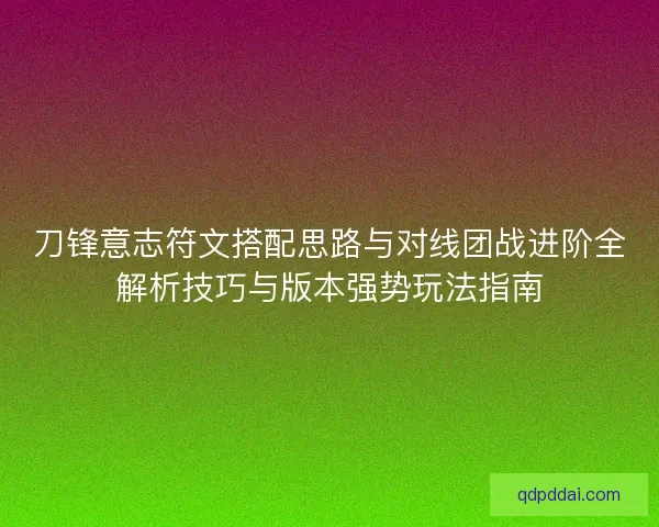 刀锋意志符文搭配思路与对线团战进阶全解析技巧与版本强势玩法指南